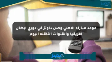 موعد مباراة الأهلي وصن داونز في دوري أبطال إفريقيا والقنوات الناقلة اليوم